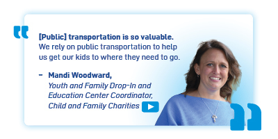Headshot and quote from Mandi Woodward, Youth and Family Drop-In and Education Center Coordinator at Child and Family Charities. She says "[Public] Transportation is so valuable. We rely on public transportation to help us get our kids where they need to go."